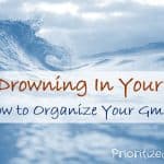 Stop Drowning In Your Inbox:  How to Organize Your Gmail