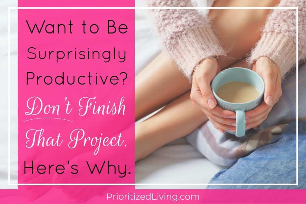 Want to Be Surprisingly Productive? Don't Finish That Project. Here's Why.