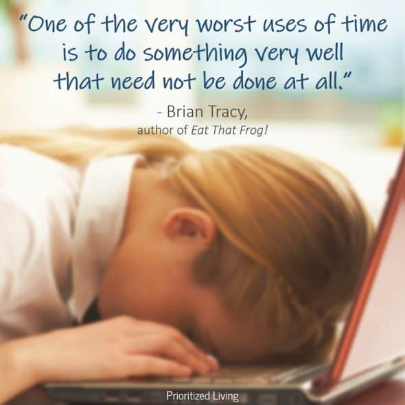 “One of the very worst uses of time is to do something very well that need not be done at all.” -Brian Tracy